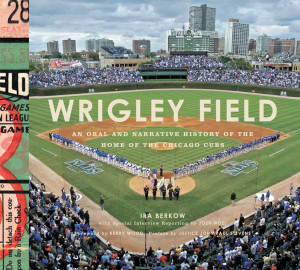 Wrigley Field An Oral and Narrative History of the Home of the Chicago Cubs